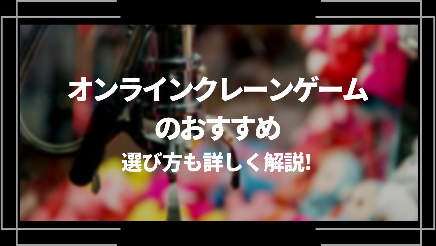 オンラインクレーンゲームのおすすめ10選！選び方も詳しく解説！