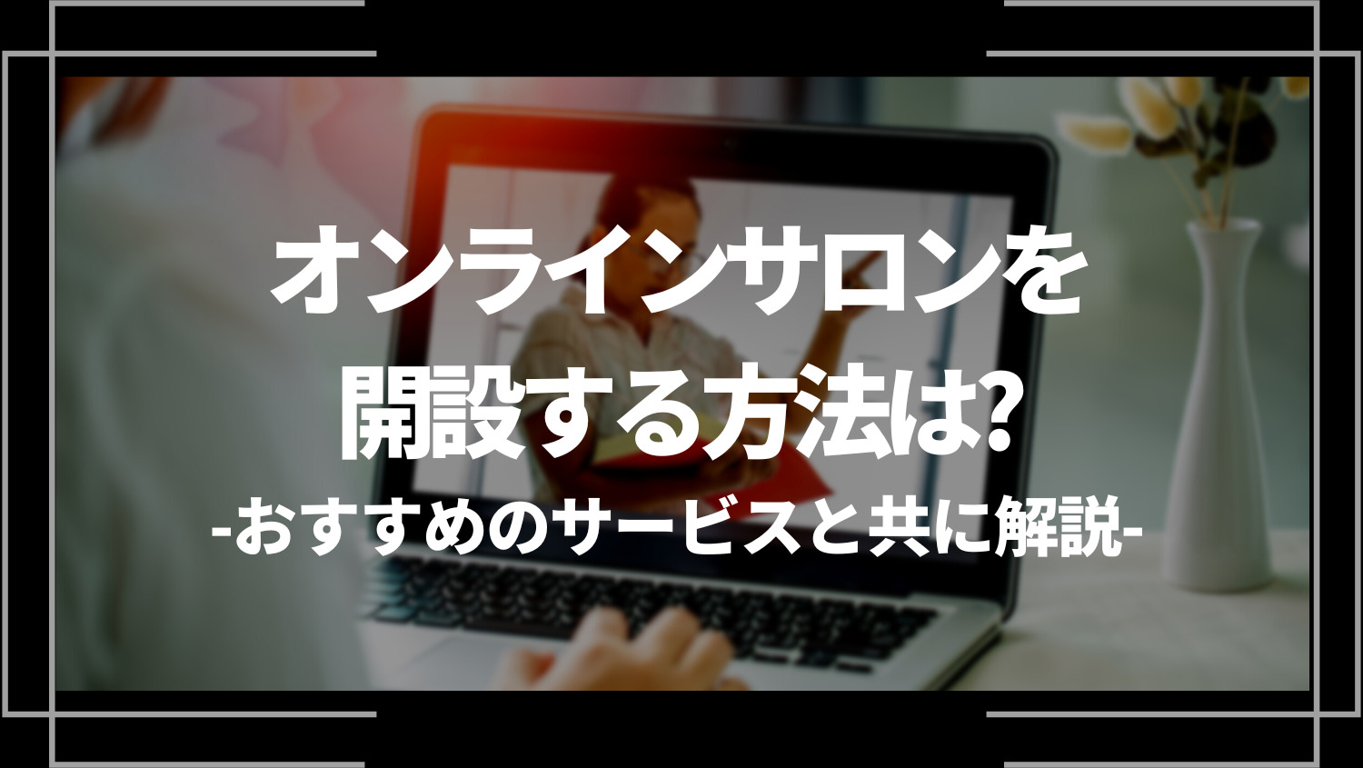 オンラインサロンを開設する方法は？おすすめのサービスと共に解説