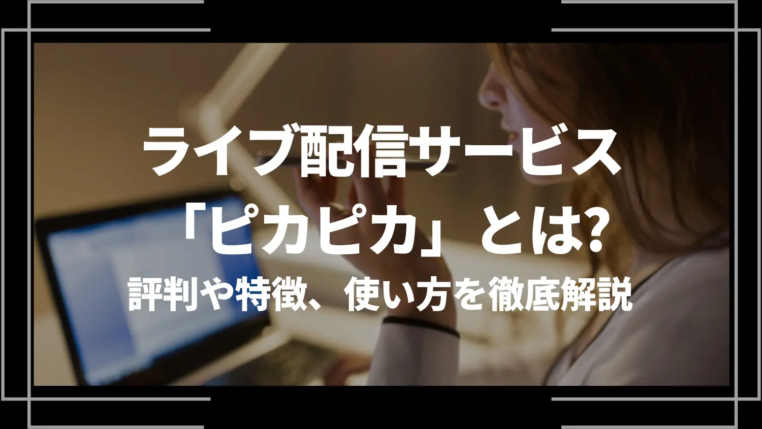 ライブ配信サービス「ピカピカ」とは?評判や特徴、使い方を徹底解説