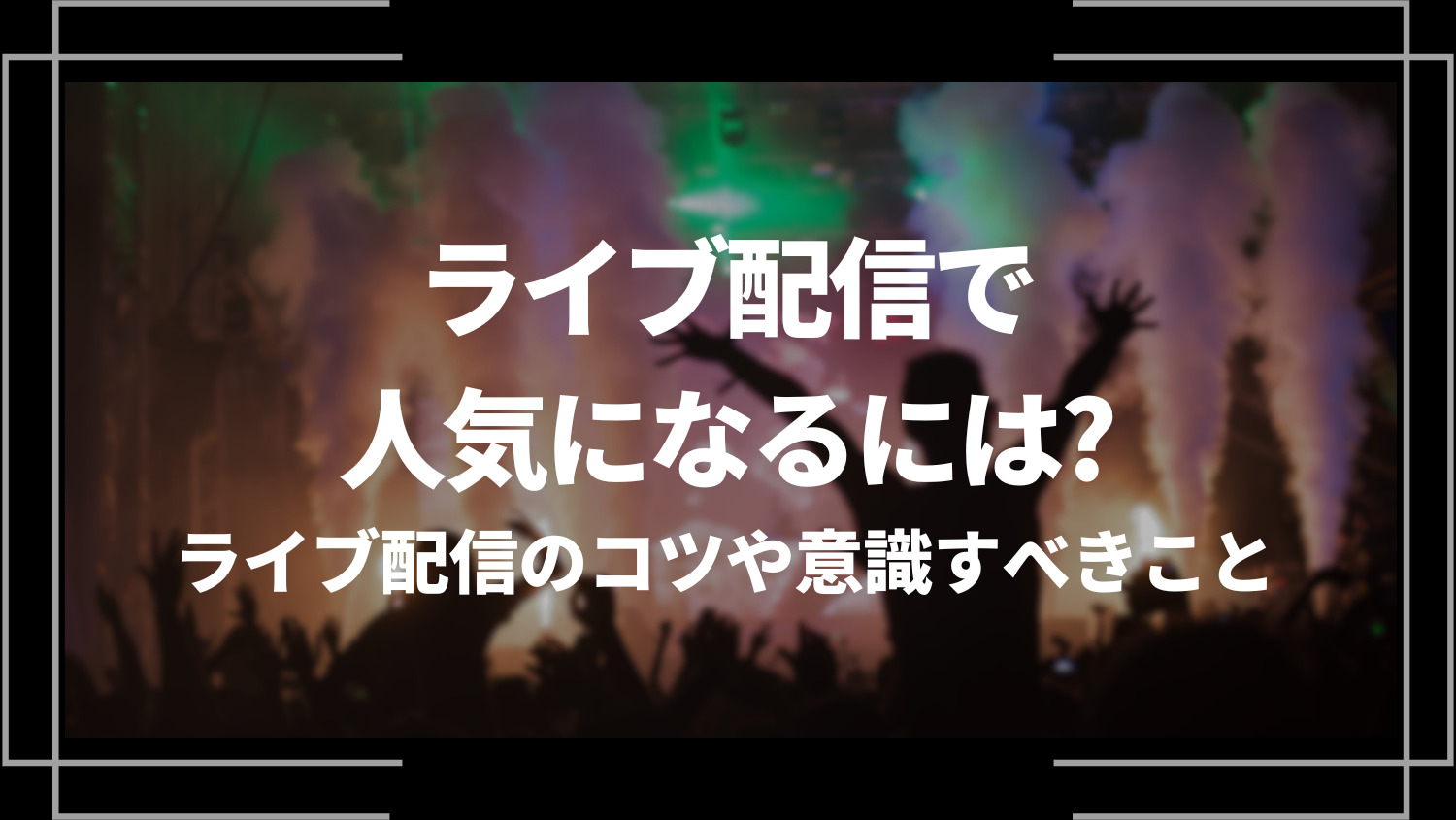 ライブ配信で人気になるには？ライブ配信のコツや意識すべきこと