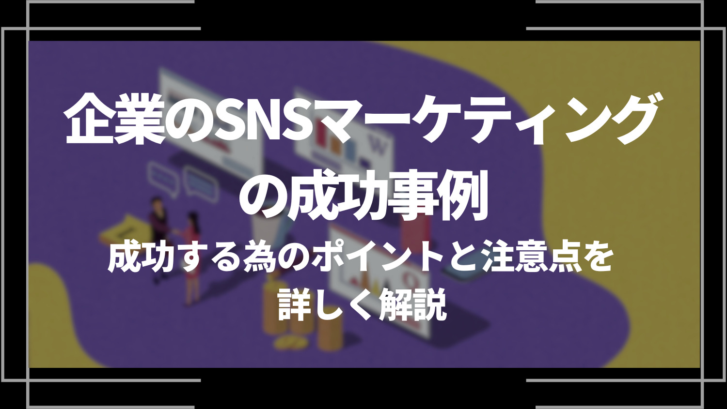 企業のSNSマーケティングの成功事例５選！成功する為のポイントと注意点を詳しく解説！