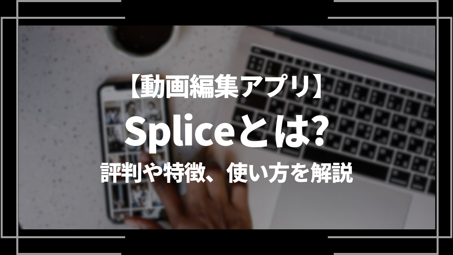 動画編集アプリSplice（スプライス）とは？評判や特徴、使い方を解説