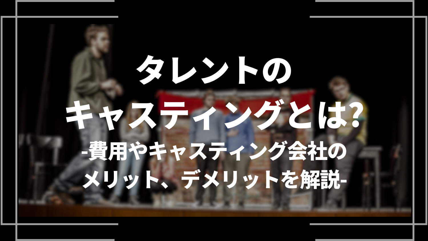 タレントのキャスティングとは？キャスティングの費用やキャスティング会社のメリット、デメリットを解説