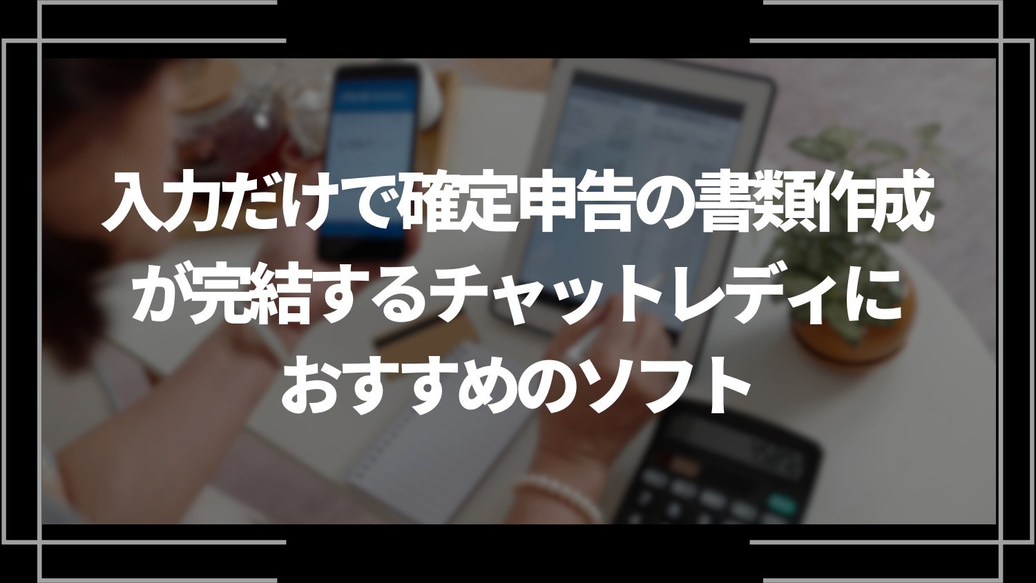 入力だけで確定申告の書類作成が完結するチャットレディにおすすめのソフト