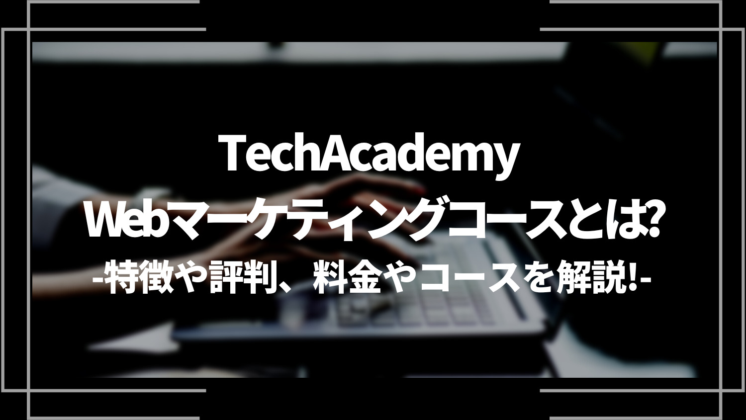 TechAcademy Webマーケティングコースとは？特徴や評判、料金やコースを解説