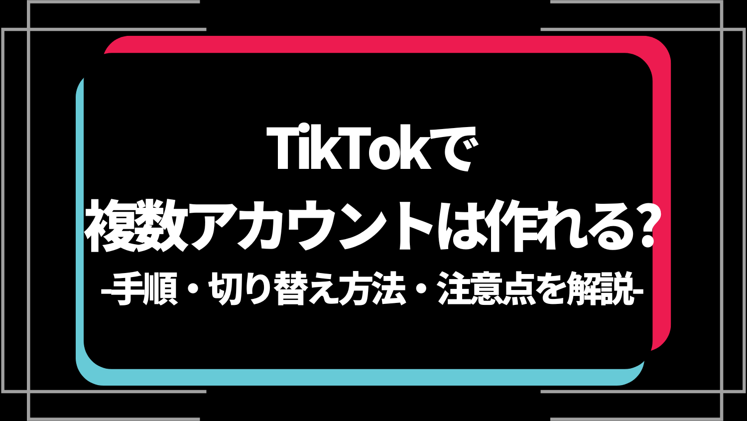 TikTokで複数アカウントは作れる？手順・切り替え方法・注意点を解説