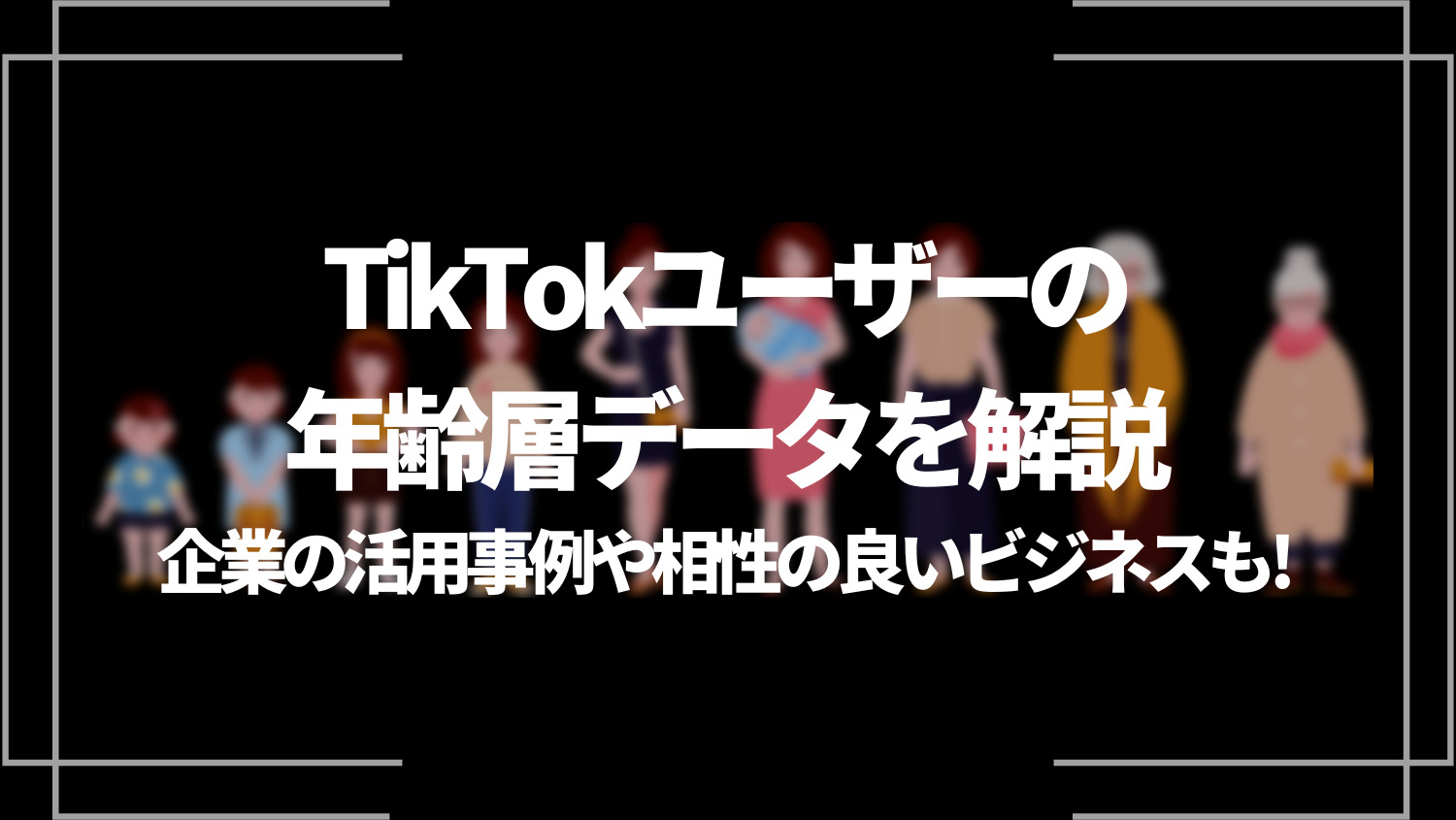 TikTokユーザーの年齢層データを解説！企業の活用事例や相性の良いビジネスも紹介