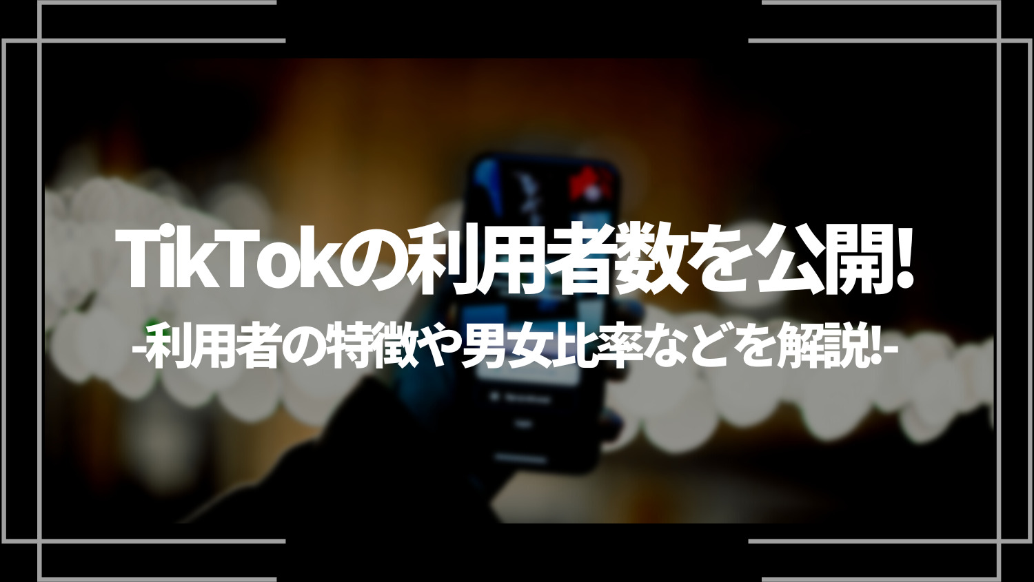 TikTokの利用者数を公開！国別の利用者の特徴や男女比率、活用すべき企業を解説！