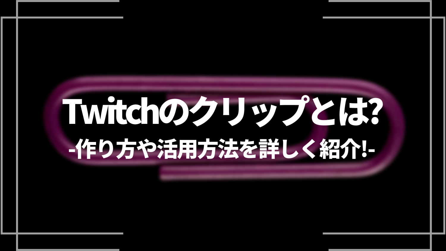 Twitchのクリップとは？作り方や活用方法を詳しく紹介