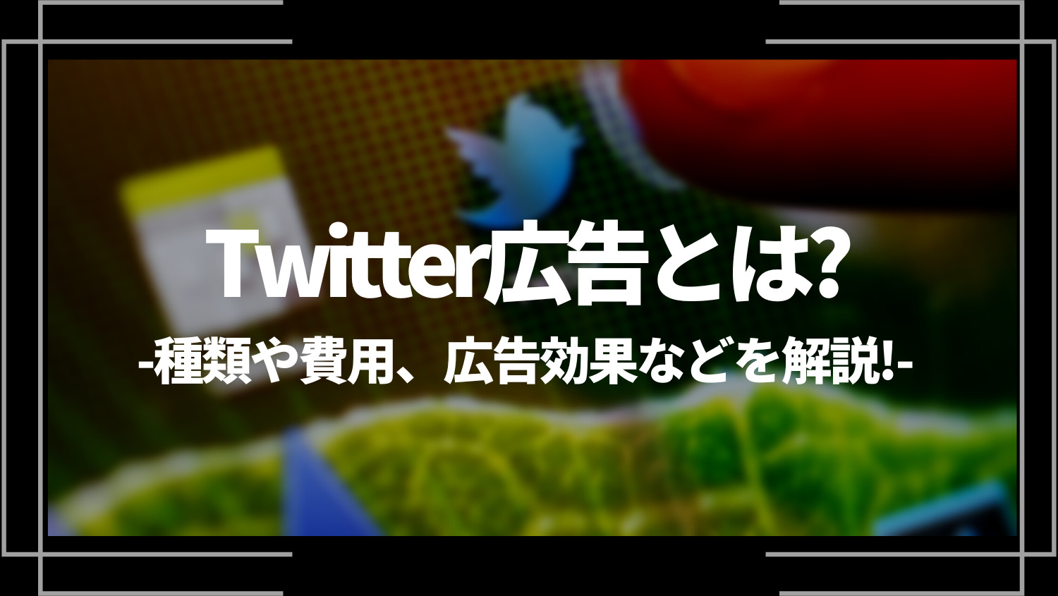 Twitter広告とは？種類や費用、広告効果などを解説