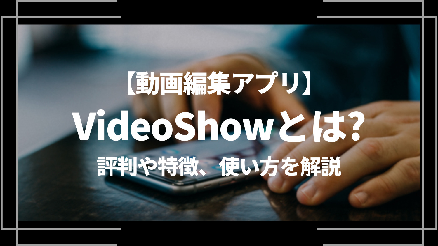 動画編集アプリVideoShow（ビデオショー）とは？評判や特徴、使い方を解説