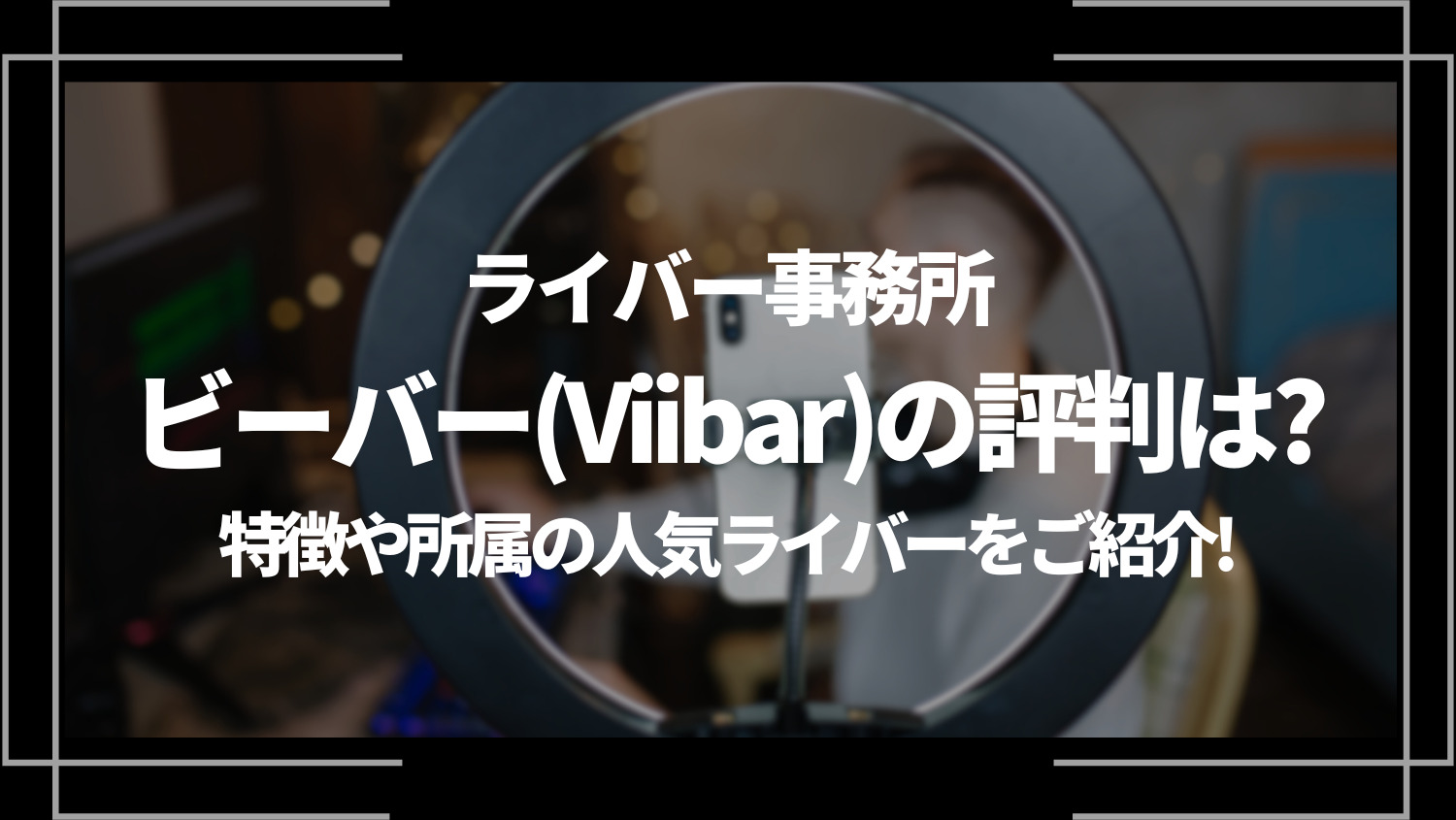 ライバー事務所「ビーバー(Viibar)」の評判は？特徴や所属の人気ライバーをご紹介