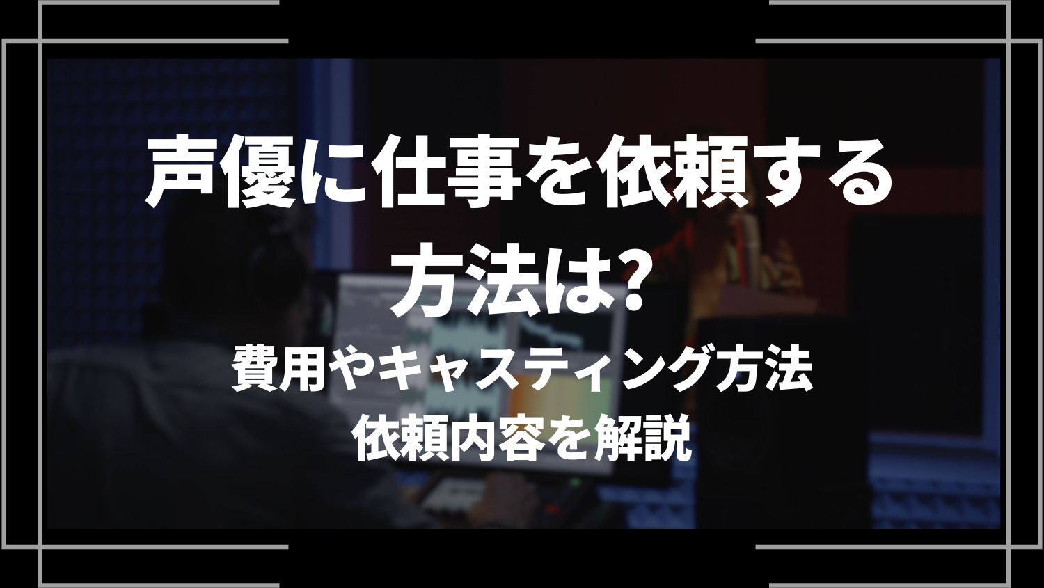 声優に仕事を依頼する方法は？費用やキャスティング方法、依頼できる内容を解説