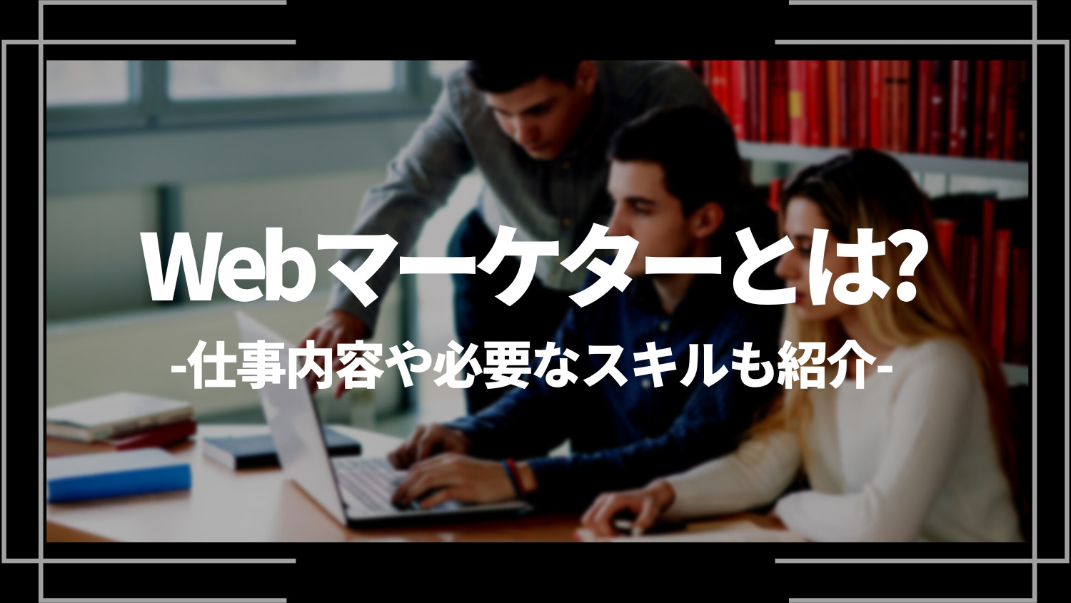 Webマーケターとは？仕事内容や必要なスキルまで解説