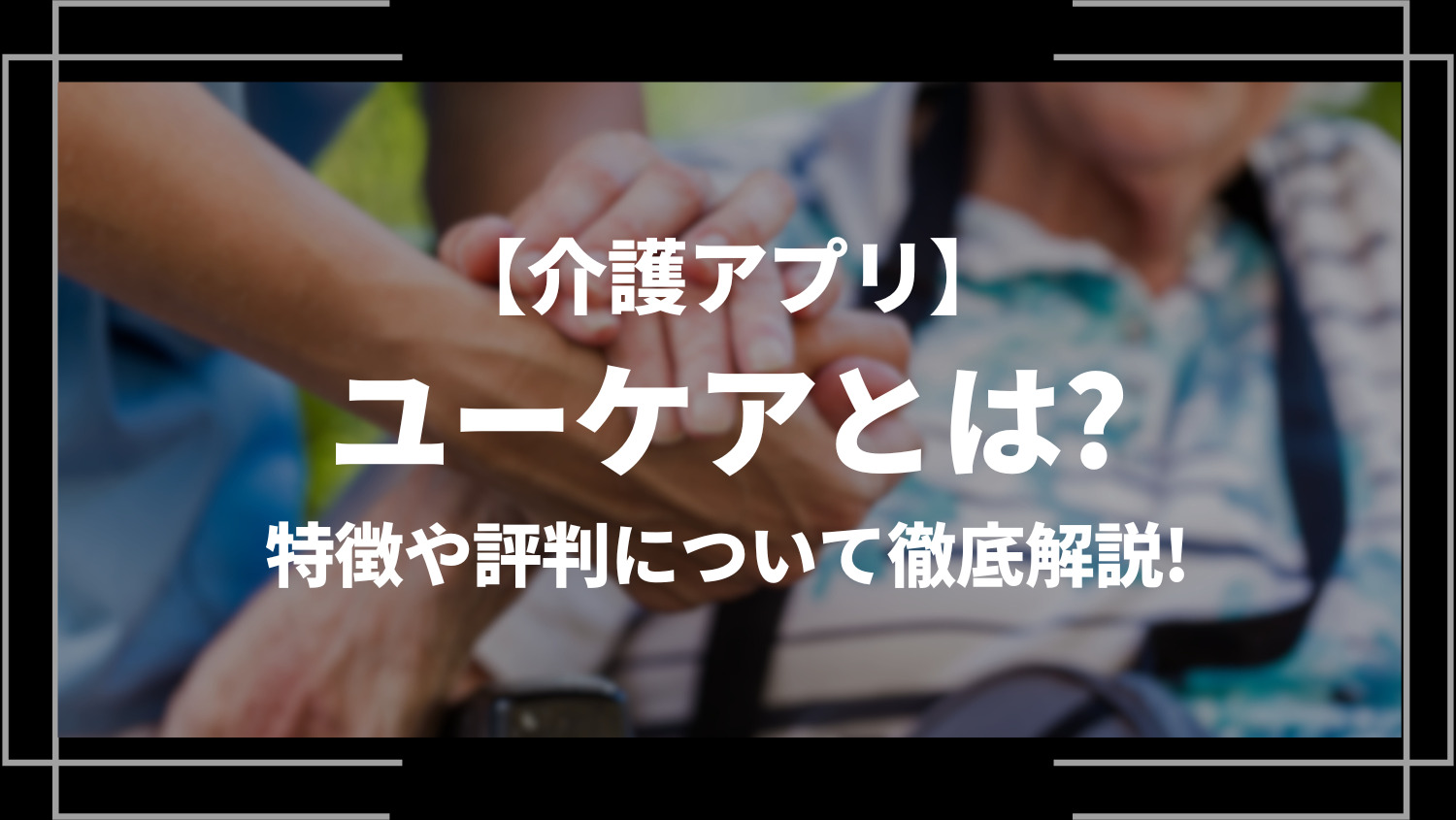 ユーケア(Ucare)とは？特徴や評判ついて徹底解説！介護アプリ