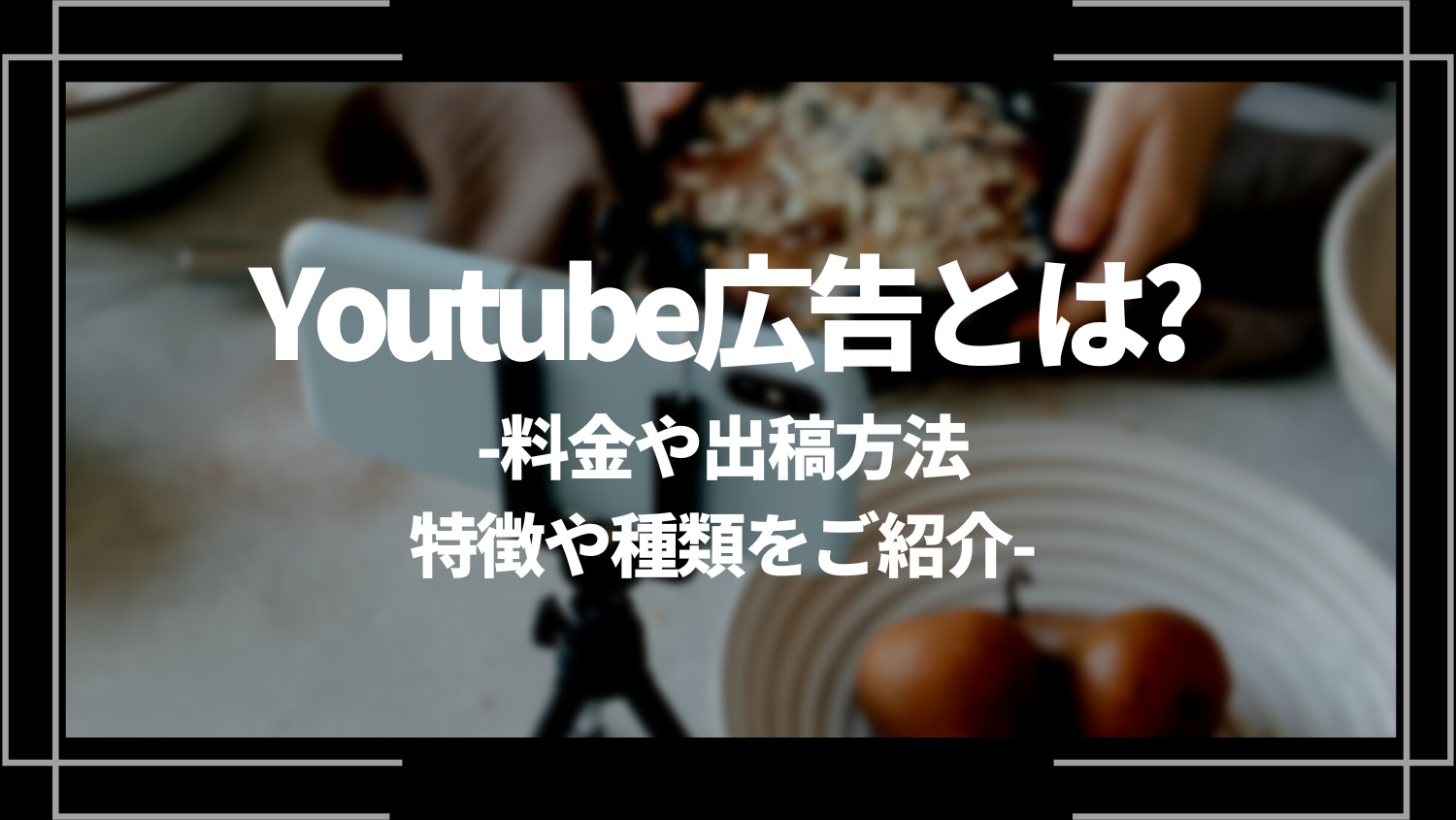 Youtube広告とは？料金や出稿方法、特徴や種類をご紹介