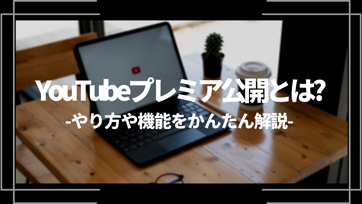 YouTubeプレミア公開とは？やり方や機能をかんたん解説