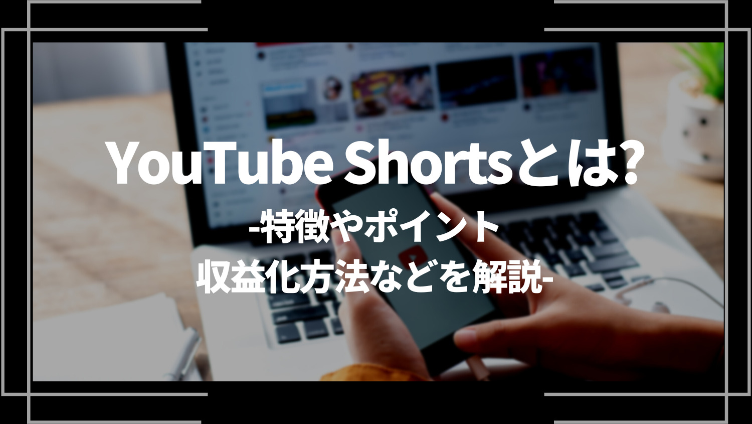 YouTube Shorts(ショート動画)とは？特徴やポイント、収益化方法などを解説