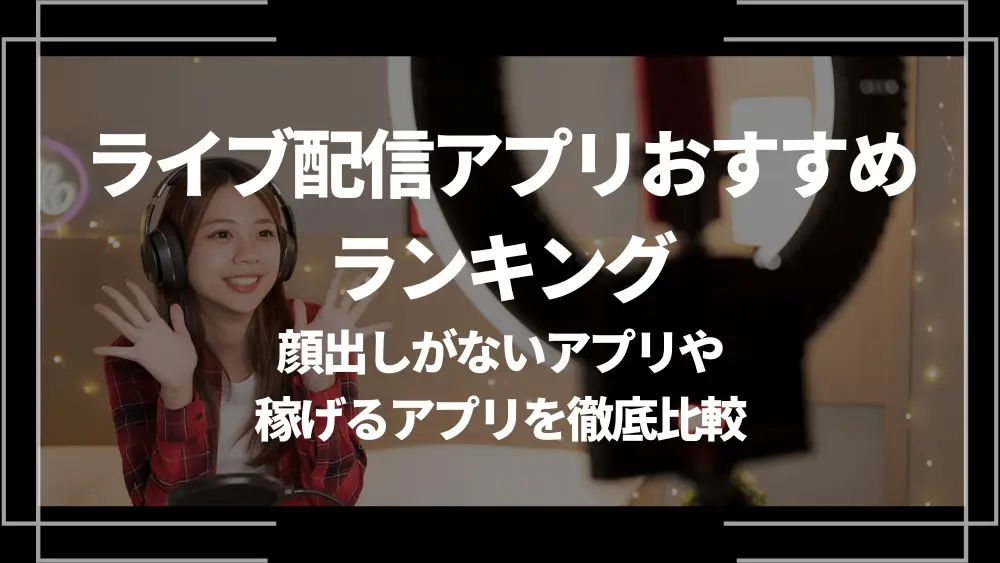 2026年最新】ライブ配信アプリおすすめ人気ランキング12選！顔出しが
