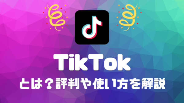 TikTokとは？評判や使い方を解説