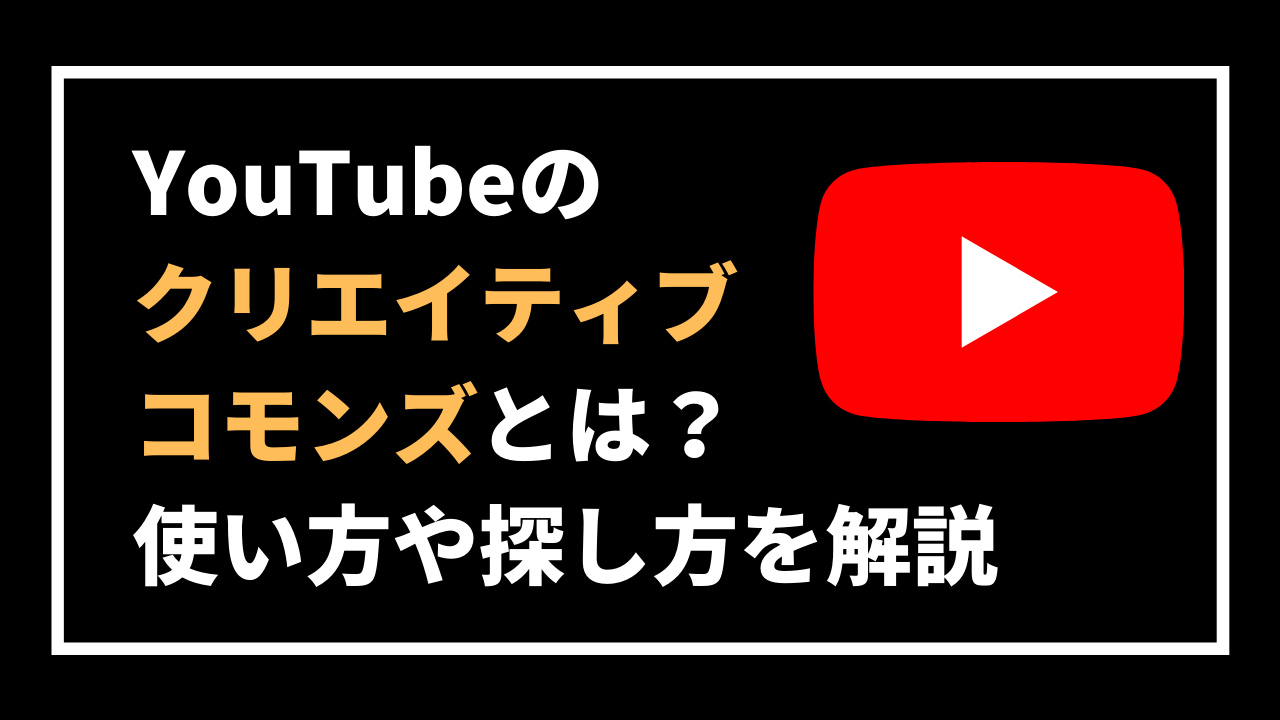 YouTubeの クリエイティブ コモンズとは？ 使い方や探し方を解説