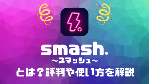 smash.(スマッシュ)とはどんなアプリ？料金や評判、使い方をご紹介 | ライブトレンド