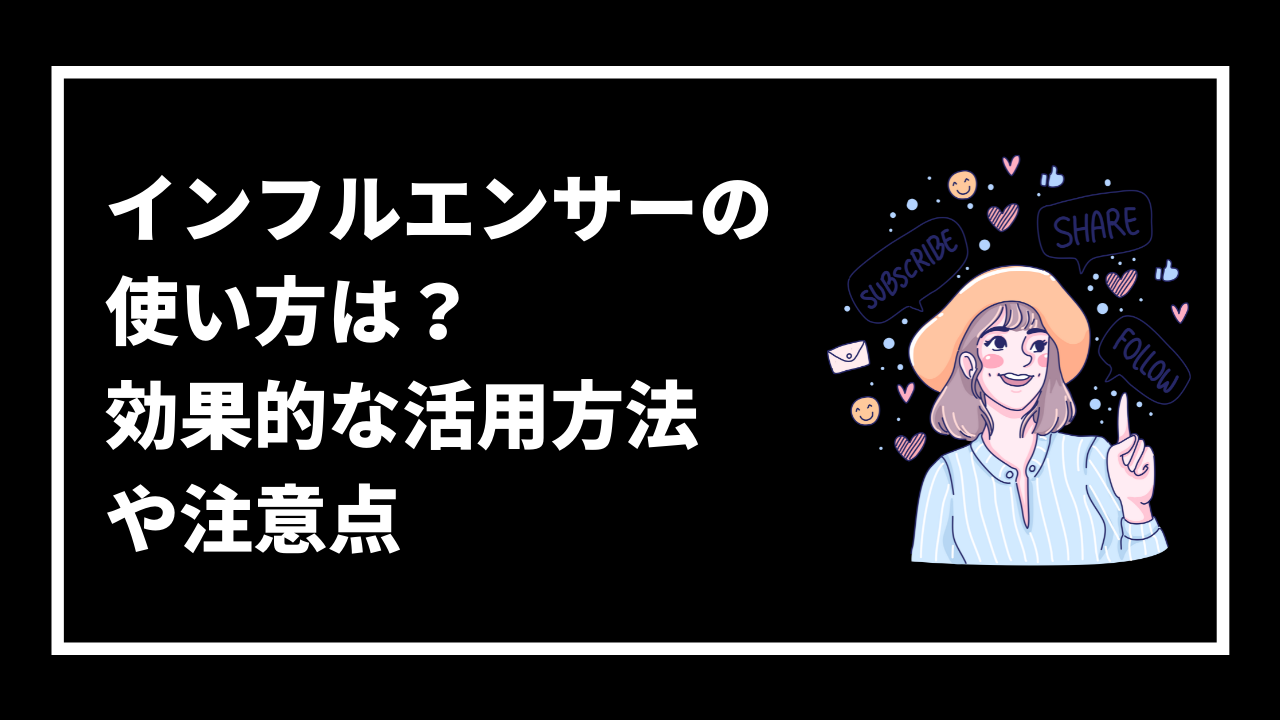 インフルエンサーの 使い方は？ 効果的な活用方法 や注意点